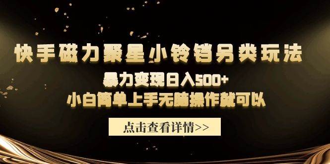 快手磁力聚星小铃铛另类玩法，暴力变现日入500+小白简单上手无脑操作就可以柒柒网创吧-网创项目资源站-副业项目-创业项目-搞钱项目柒柒网创吧