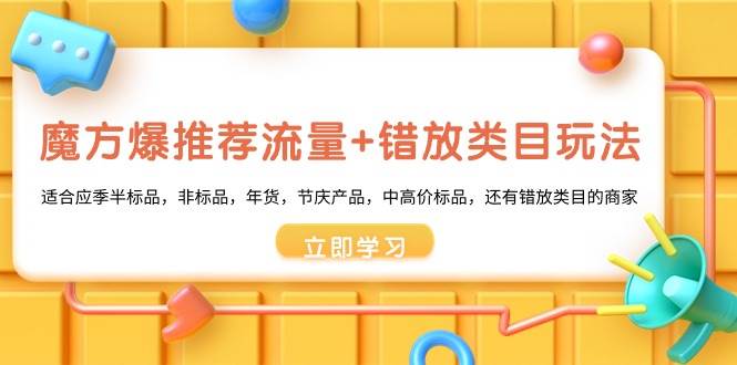魔方·爆推荐流量+错放类目玩法：适合应季半标品，非标品，年货，节庆产品，中高价标品柒柒网创吧-网创项目资源站-副业项目-创业项目-搞钱项目柒柒网创吧