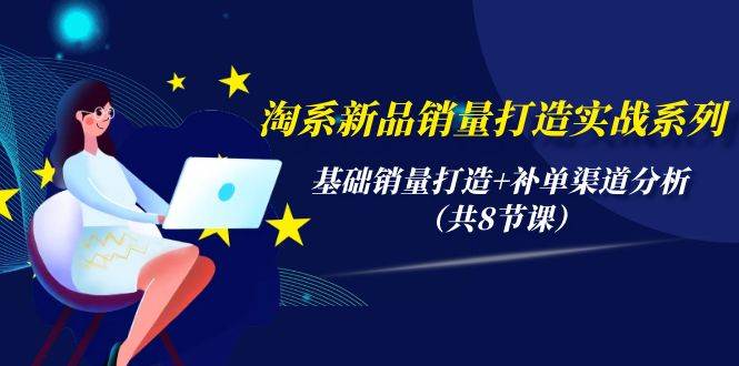 淘系新品销量打造实战系列，基础销量打造+补单渠道分析（共8节课）柒柒网创吧-网创项目资源站-副业项目-创业项目-搞钱项目柒柒网创吧