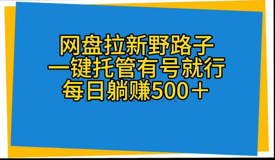 网盘拉新野路子，一键托管有号就行，全自动代发视频，每日躺赚500＋柒柒网创吧-网创项目资源站-副业项目-创业项目-搞钱项目柒柒网创吧