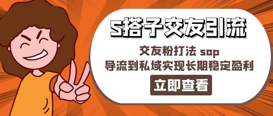 某收费888-S搭子交友引流，交友粉打法 sop，导流到私域实现长期稳定盈利柒柒网创吧-网创项目资源站-副业项目-创业项目-搞钱项目柒柒网创吧