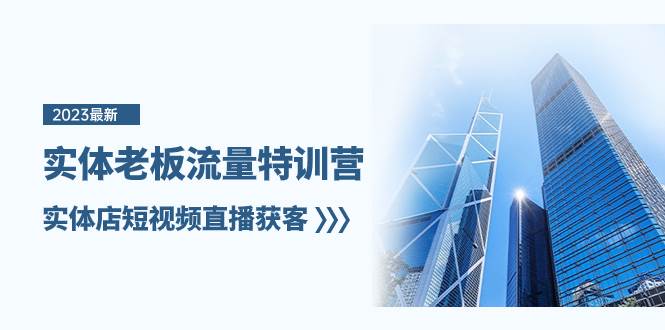 实体老板-流量特训营，实体店短视频直播获客（6节课）柒柒网创吧-网创项目资源站-副业项目-创业项目-搞钱项目柒柒网创吧