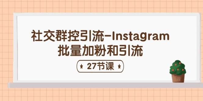 社交群控引流-Instagram批量加粉和引流（27节课）柒柒网创吧-网创项目资源站-副业项目-创业项目-搞钱项目柒柒网创吧