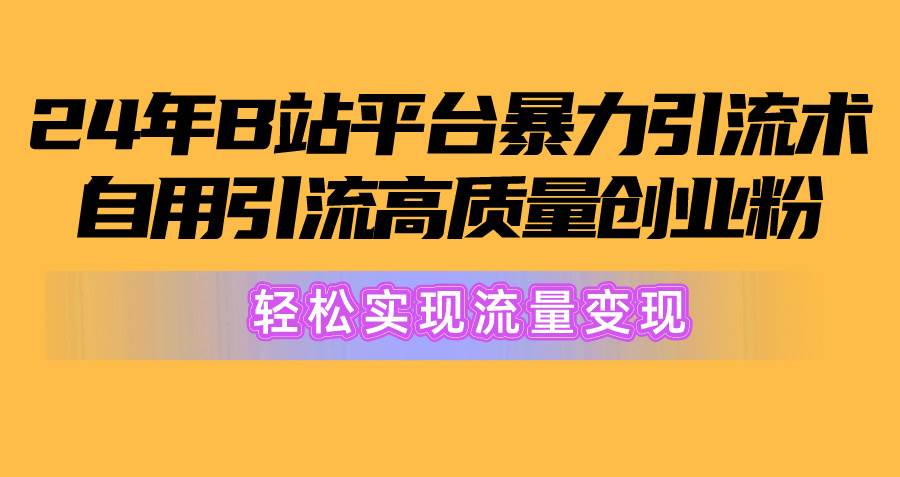 2024年B站平台暴力引流术，自用引流高质量创业粉，轻松实现流量变现！柒柒网创吧-网创项目资源站-副业项目-创业项目-搞钱项目柒柒网创吧