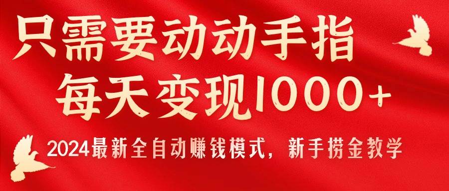 只需要动动手指，每天变现1000+，2024最新全自动赚钱模式，新手捞金教学！柒柒网创吧-网创项目资源站-副业项目-创业项目-搞钱项目柒柒网创吧