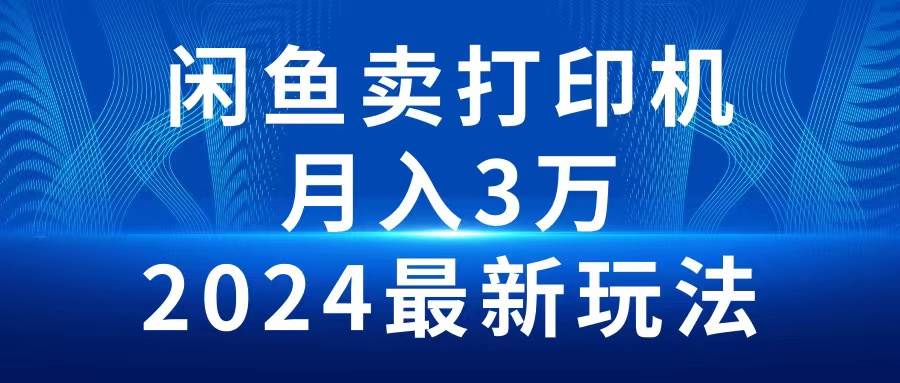 2024闲鱼卖打印机，月入3万2024最新玩法柒柒网创吧-网创项目资源站-副业项目-创业项目-搞钱项目柒柒网创吧