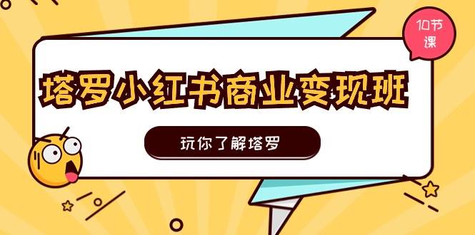 塔罗小红书商业变现实操班，玩你了解塔罗，玩转小红书塔罗变现（10节课）柒柒网创吧-网创项目资源站-副业项目-创业项目-搞钱项目柒柒网创吧