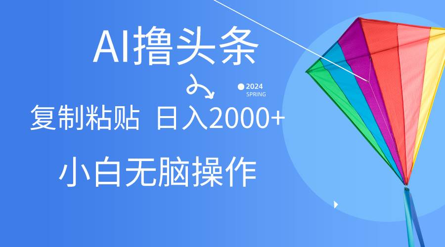 AI一键生成爆款文章撸头条,无脑操作，复制粘贴轻松,日入2000+柒柒网创吧-网创项目资源站-副业项目-创业项目-搞钱项目柒柒网创吧