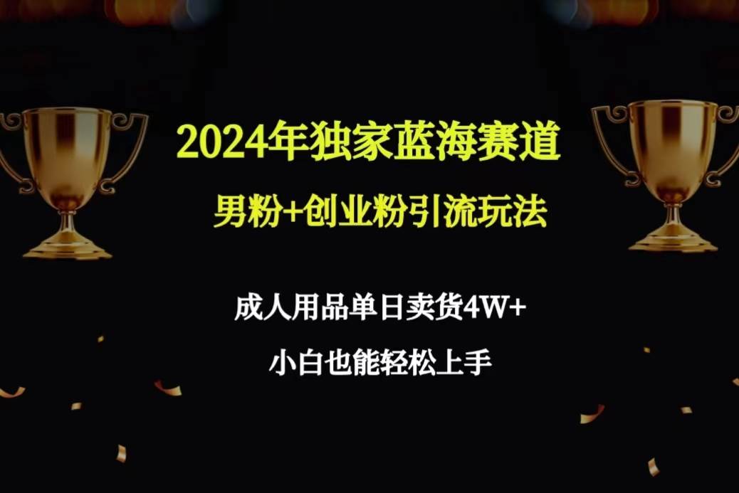 2024年独家蓝海赛道男粉+创业粉引流玩法，成人用品单日卖货4W+保姆教程柒柒网创吧-网创项目资源站-副业项目-创业项目-搞钱项目柒柒网创吧