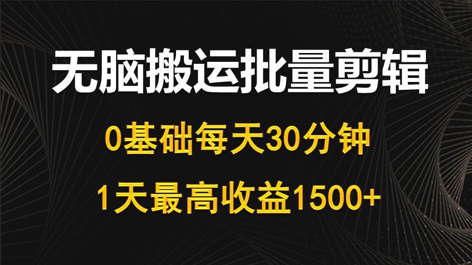 每天30分钟，0基础无脑搬运批量剪辑，1天最高收益1500+柒柒网创吧-网创项目资源站-副业项目-创业项目-搞钱项目柒柒网创吧
