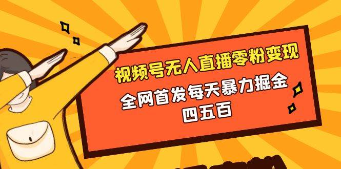 微信视频号无人直播零粉变现，全网首发每天暴力掘金四五百柒柒网创吧-网创项目资源站-副业项目-创业项目-搞钱项目柒柒网创吧