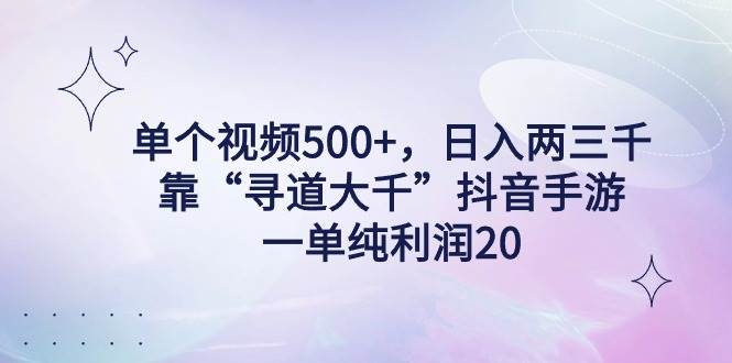 单个视频500+，日入两三千轻轻松松，靠“寻道大千”抖音手游，一单纯利…柒柒网创吧-网创项目资源站-副业项目-创业项目-搞钱项目柒柒网创吧