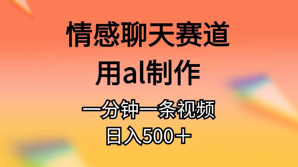 情感聊天赛道用al制作一分钟一条视频日入500＋柒柒网创吧-网创项目资源站-副业项目-创业项目-搞钱项目柒柒网创吧