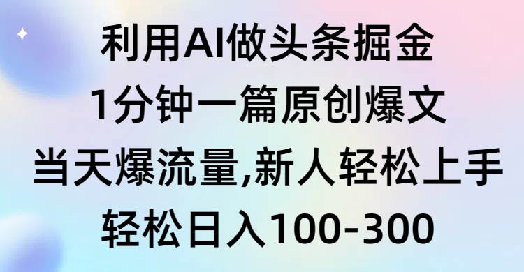利用AI做头条掘金，1分钟一篇原创爆文，当天爆流量，新人轻松上手柒柒网创吧-网创项目资源站-副业项目-创业项目-搞钱项目柒柒网创吧