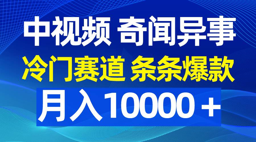中视频奇闻异事，冷门赛道条条爆款，月入10000＋柒柒网创吧-网创项目资源站-副业项目-创业项目-搞钱项目柒柒网创吧
