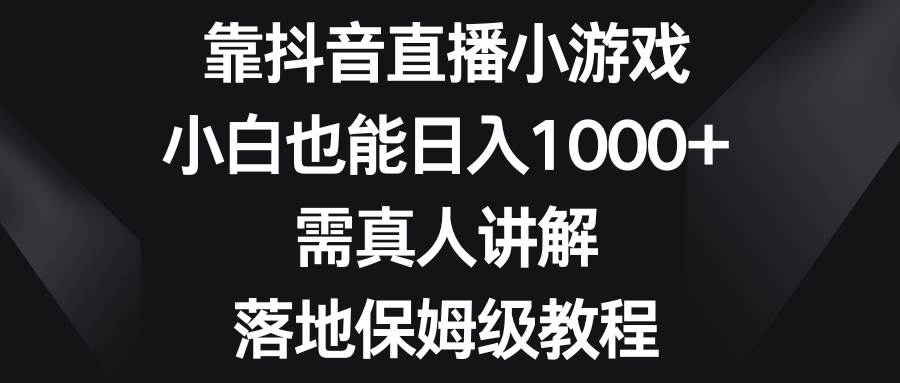 靠抖音直播小游戏，小白也能日入1000+，需真人讲解，落地保姆级教程柒柒网创吧-网创项目资源站-副业项目-创业项目-搞钱项目柒柒网创吧