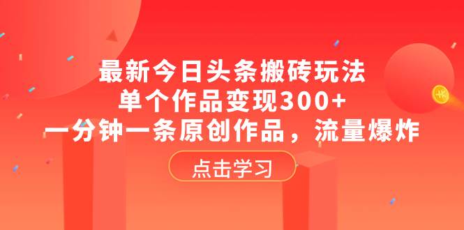 最新今日头条搬砖玩法，单个作品变现300+，一分钟一条原创作品，流量爆炸柒柒网创吧-网创项目资源站-副业项目-创业项目-搞钱项目柒柒网创吧
