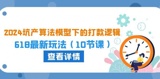 2024坑产算法 模型下的打款逻辑：618最新玩法（10节课）柒柒网创吧-网创项目资源站-副业项目-创业项目-搞钱项目柒柒网创吧