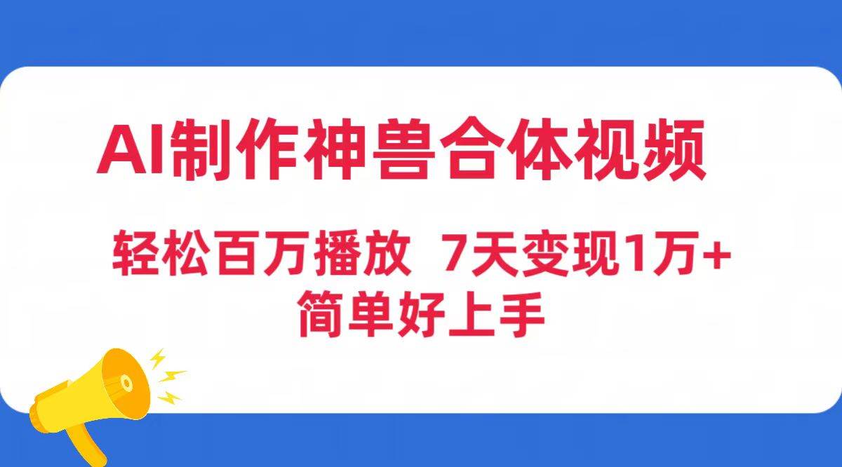 AI制作神兽合体视频，轻松百万播放，七天变现1万+简单好上手（工具+素材）柒柒网创吧-网创项目资源站-副业项目-创业项目-搞钱项目柒柒网创吧