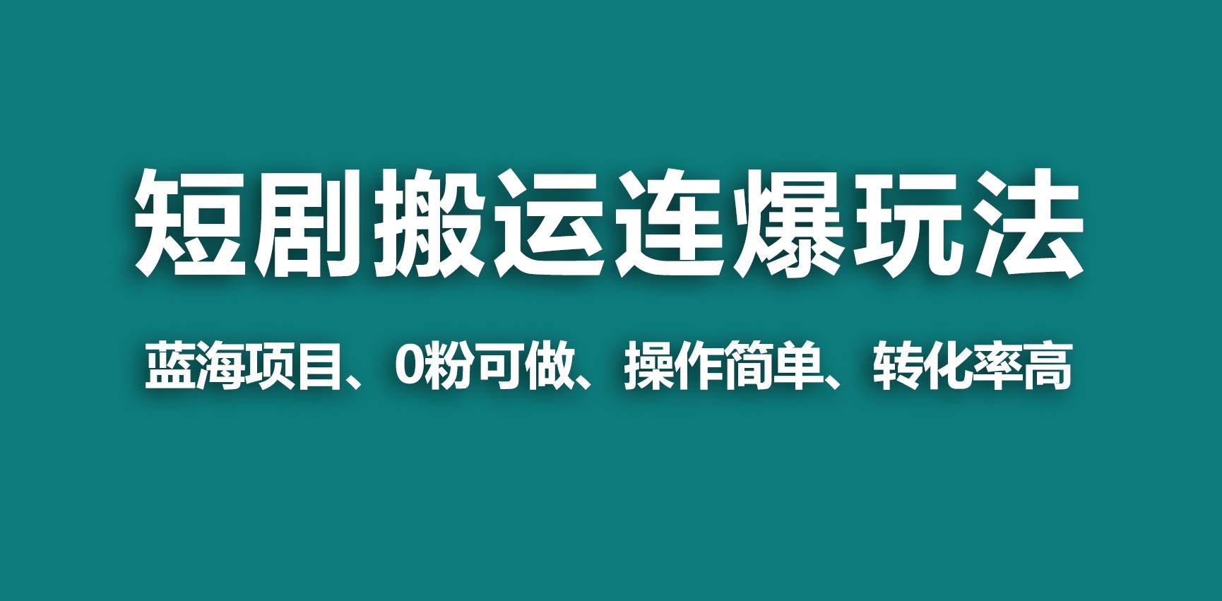 【蓝海野路子】视频号玩短剧，搬运+连爆打法，一个视频爆几万收益！柒柒网创吧-网创项目资源站-副业项目-创业项目-搞钱项目柒柒网创吧