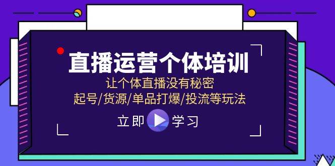 直播运营个体培训，让个体直播没有秘密，起号/货源/单品打爆/投流等玩法柒柒网创吧-网创项目资源站-副业项目-创业项目-搞钱项目柒柒网创吧