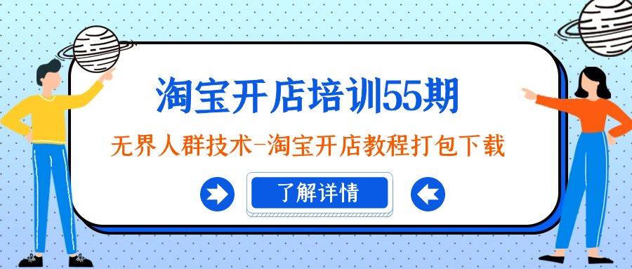 淘宝开店培训55期：无界人群技术-淘宝开店教程打包下载柒柒网创吧-网创项目资源站-副业项目-创业项目-搞钱项目柒柒网创吧