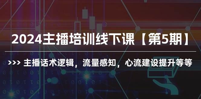 2024主播培训线下课【第5期】主播话术逻辑，流量感知，心流建设提升等等柒柒网创吧-网创项目资源站-副业项目-创业项目-搞钱项目柒柒网创吧