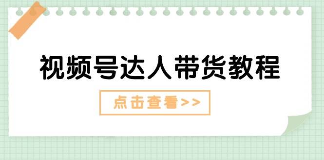 视频号达人带货教程：达人剧情打法+达人带货广告柒柒网创吧-网创项目资源站-副业项目-创业项目-搞钱项目柒柒网创吧