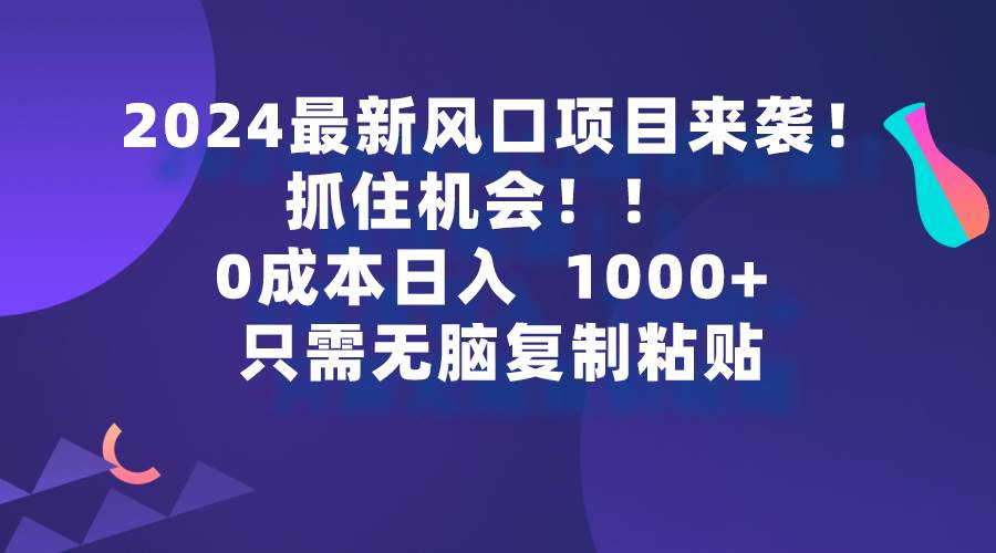 2024最新风口项目来袭，抓住机会，0成本一部手机日入1000+，只需无脑复…柒柒网创吧-网创项目资源站-副业项目-创业项目-搞钱项目柒柒网创吧