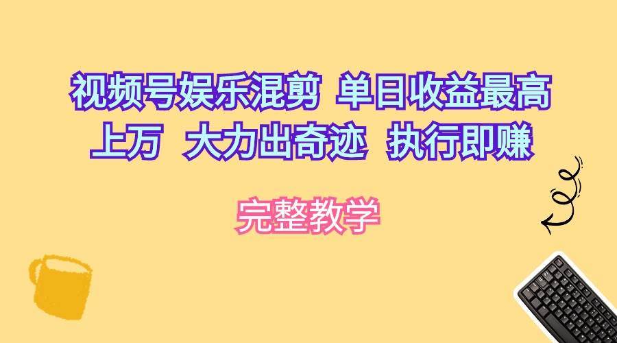 视频号娱乐混剪  单日收益最高上万   大力出奇迹   执行即赚柒柒网创吧-网创项目资源站-副业项目-创业项目-搞钱项目柒柒网创吧