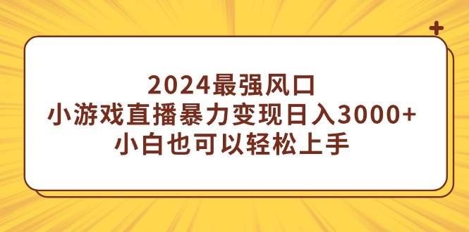 2024最强风口，小游戏直播暴力变现日入3000+小白也可以轻松上手柒柒网创吧-网创项目资源站-副业项目-创业项目-搞钱项目柒柒网创吧