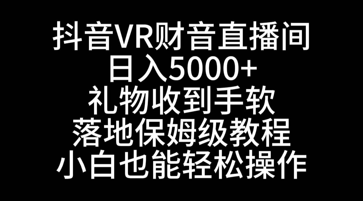 抖音VR财神直播间，日入5000+，礼物收到手软，落地式保姆级教程，小白也…柒柒网创吧-网创项目资源站-副业项目-创业项目-搞钱项目柒柒网创吧