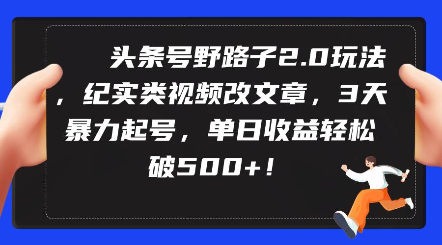 头条号野路子2.0玩法，纪实类视频改文章，3天暴力起号，单日收益轻松破500+柒柒网创吧-网创项目资源站-副业项目-创业项目-搞钱项目柒柒网创吧