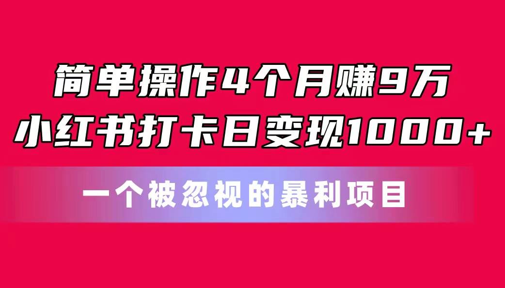简单操作4个月赚9万！小红书打卡日变现1000+！一个被忽视的暴力项目柒柒网创吧-网创项目资源站-副业项目-创业项目-搞钱项目柒柒网创吧