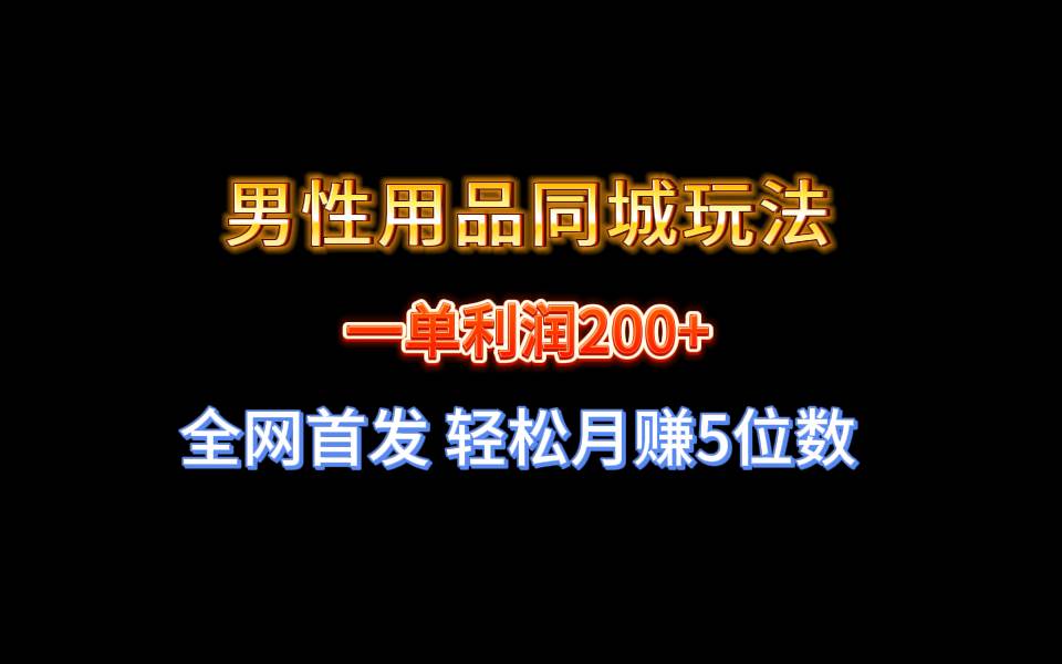 全网首发 一单利润200+ 男性用品同城玩法 轻松月赚5位数柒柒网创吧-网创项目资源站-副业项目-创业项目-搞钱项目柒柒网创吧