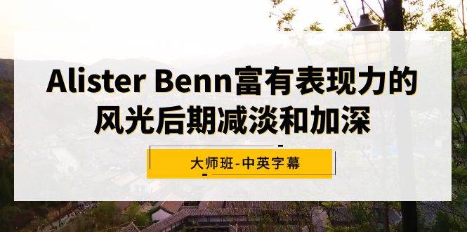 Alister Benn富有表现力的风光后期减淡和加深大师班-中英字幕柒柒网创吧-网创项目资源站-副业项目-创业项目-搞钱项目柒柒网创吧
