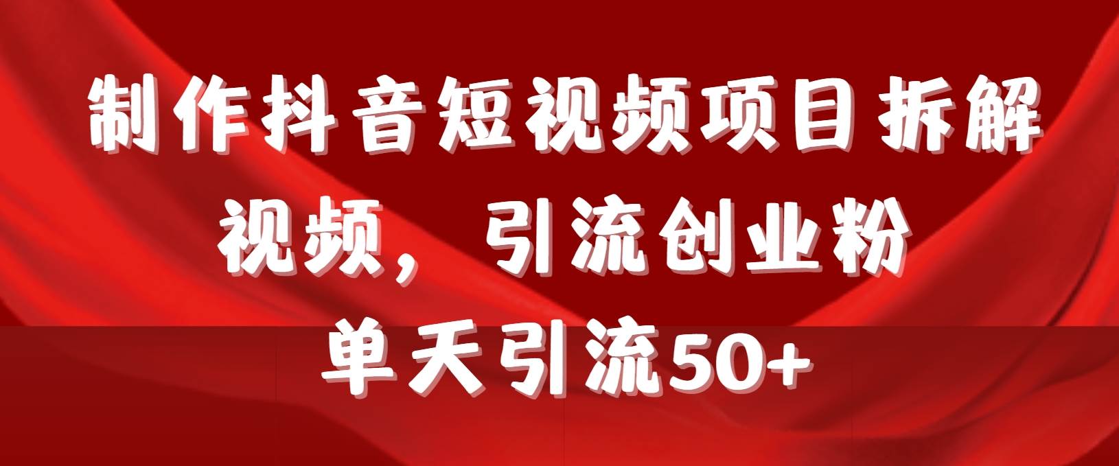 制作抖音短视频项目拆解视频引流创业粉，一天引流50+教程+工具+素材柒柒网创吧-网创项目资源站-副业项目-创业项目-搞钱项目柒柒网创吧