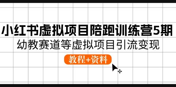 小红书虚拟项目陪跑训练营5期，幼教赛道等虚拟项目引流变现 (教程+资料)柒柒网创吧-网创项目资源站-副业项目-创业项目-搞钱项目柒柒网创吧