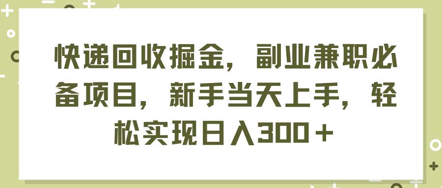 快递回收掘金，副业兼职必备项目，新手当天上手，轻松实现日入300＋柒柒网创吧-网创项目资源站-副业项目-创业项目-搞钱项目柒柒网创吧