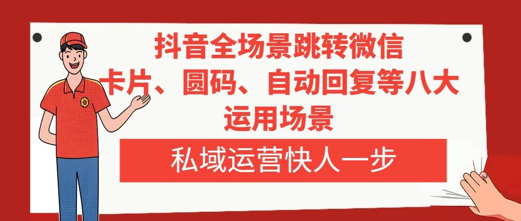抖音全场景跳转微信，卡片/圆码/自动回复等八大运用场景，私域运营快人一步柒柒网创吧-网创项目资源站-副业项目-创业项目-搞钱项目柒柒网创吧