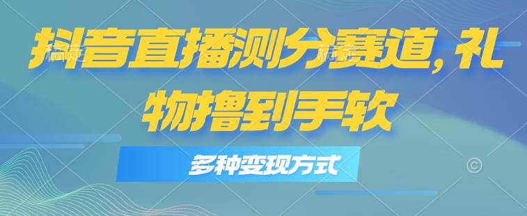 抖音直播测分赛道，多种变现方式，轻松日入1000+柒柒网创吧-网创项目资源站-副业项目-创业项目-搞钱项目柒柒网创吧