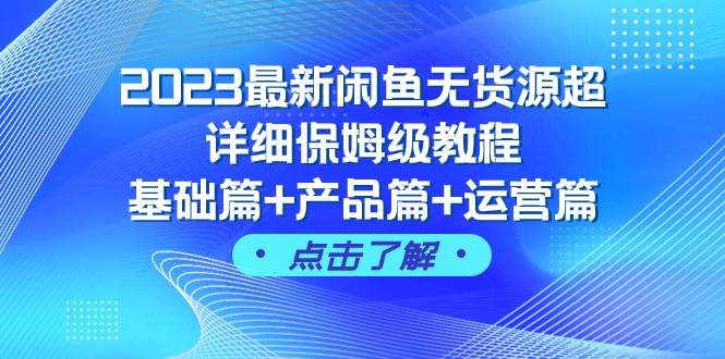 2023最新闲鱼无货源超详细保姆级教程，基础篇+产品篇+运营篇（43节课）柒柒网创吧-网创项目资源站-副业项目-创业项目-搞钱项目柒柒网创吧