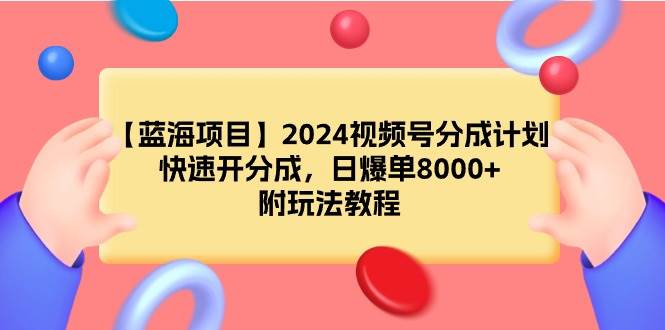 【蓝海项目】2024视频号分成计划，快速开分成，日爆单8000+，附玩法教程柒柒网创吧-网创项目资源站-副业项目-创业项目-搞钱项目柒柒网创吧