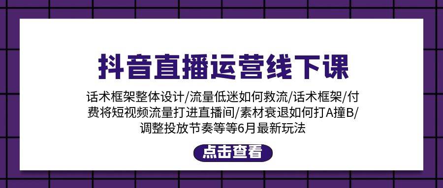 抖音直播运营线下课：话术框架/付费流量直播间/素材A撞B/等6月新玩法柒柒网创吧-网创项目资源站-副业项目-创业项目-搞钱项目柒柒网创吧