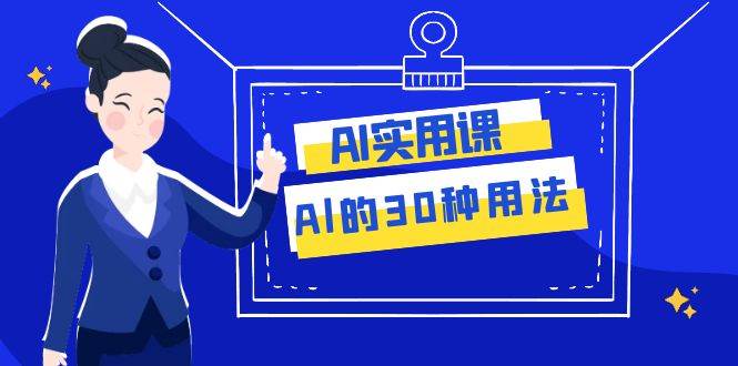 AI·实用课：Al的·30种用法，工作效率提升数倍（31节课）柒柒网创吧-网创项目资源站-副业项目-创业项目-搞钱项目柒柒网创吧