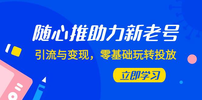 随心推-助力新老号，引流与变现，零基础玩转投放（7节课）柒柒网创吧-网创项目资源站-副业项目-创业项目-搞钱项目柒柒网创吧