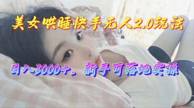 美女哄睡快手无人2.0赛道，日收3000+，新手可落地实操柒柒网创吧-网创项目资源站-副业项目-创业项目-搞钱项目柒柒网创吧