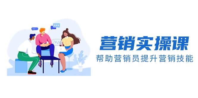 营销实操课，帮助营销员提升营销技能【完结】【音频+文档】柒柒网创吧-网创项目资源站-副业项目-创业项目-搞钱项目柒柒网创吧