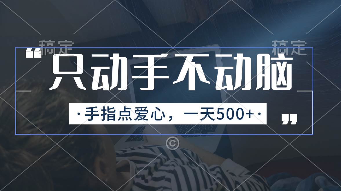 只动手不动脑，手指点爱心，每天500+柒柒网创吧-网创项目资源站-副业项目-创业项目-搞钱项目柒柒网创吧