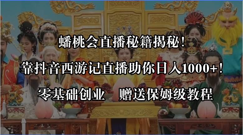 蟠桃会直播秘籍揭秘！靠抖音西游记直播日入1000+零基础创业，赠保姆级教程柒柒网创吧-网创项目资源站-副业项目-创业项目-搞钱项目柒柒网创吧